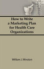 How To Write a Marketing Plan for Health Care Organizations / Edition 1