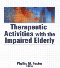 Title: Therapeutic Activities With the Impaired Elderly / Edition 1, Author: Phyllis M. Foster