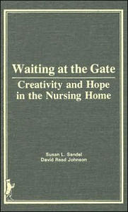 Title: Waiting at the Gate: Creativity and Hope in the Nursing Home / Edition 1, Author: Susan L Sandel