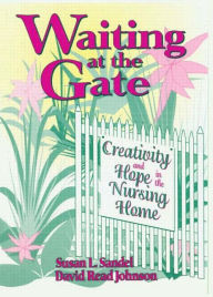 Title: Waiting at the Gate: Creativity and Hope in the Nursing Home / Edition 1, Author: Susan L Sandel