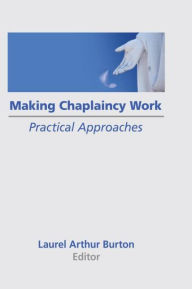 Title: Making Chaplaincy Work: Practical Approaches / Edition 1, Author: Laurel A Burton