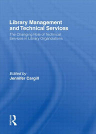 Title: Library Management and Technical Services: The Changing Role of Technical Services in Library Organizations / Edition 1, Author: Jennifer Cargill