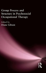 Title: Group Process and Structure in Psychosocial Occupational Therapy / Edition 1, Author: Diane Gibson