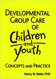 Title: Developmental Group Care of Children and Youth: Concepts and Practice / Edition 1, Author: Jerome Beker