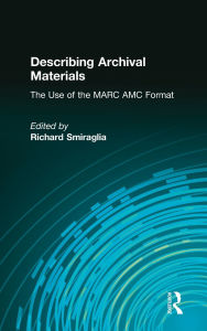 Title: Describing Archival Materials: The Use of the MARC AMC Format, Author: Richard Smiraglia