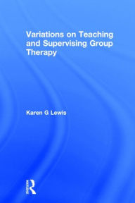 Title: Variations on Teaching and Supervising Group Therapy, Author: Karen Gail Lewis