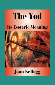 Title: The Yod: Its Esoteric Meaning, Author: Joan Kellogg