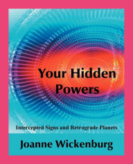 Title: Your Hidden Powers: Intercepted Signs and Retrograde Planets, Author: Joanne Wickenburg