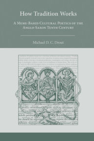 Title: How Tradition Works: A Meme-Based Cultural Poetics of the Anglo-Saxon Tenth Century, Author: Drout Michael D. C.