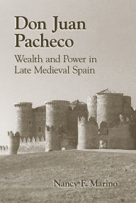 Title: Don Juan Pacheco: Wealth and Power in Late Medieval Spain, Author: Nancy F. Marino