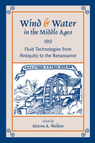 Title: Wind and Water in the Middle Ages: Fluid Technologies from Antiquity to the Renaissance, Author: S. A. Walton