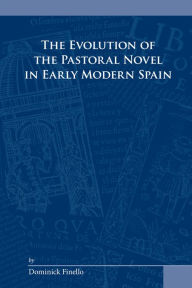 Title: The Evolution of the Pastoral Novel in Early Modern Spain, Author: Dominick L. Finello