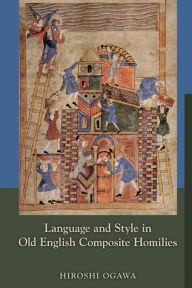 Title: Language and Style in Old English Composite Homilies, Author: Hiroshi Ogawa