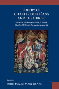 Title: Poetry of Charles D'Orléans and His Circle: A Critical Edition of BnF MS. Fr. 25458, Charles D'Orléans's Personal Manuscript, Author: Charles