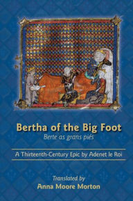 Title: Bertha of the Big Foot (Berte as grans pies): A Thirteenth-Century Epic by Adenet le Roi, Author: Anna Moore Morton