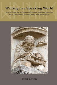 Title: Writing in a Speaking World: The Pragmatics of Literacy in Anglo-Saxon Inscriptions and Old English Poetry, Author: Peter Orton