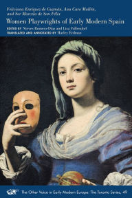 Title: Feliciana Enriquez de Guzman, Ana Caro Mallen, and Sor Marcela de San Felix: Women Playwrights of Early Modern Spain, Author: Nieves Romero-Diaz