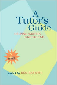 Title: A Tutor's Guide: Helping Writers One to One, Second Edition / Edition 2, Author: Ben Rafoth