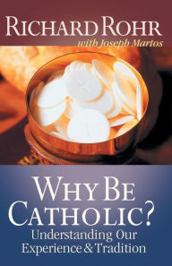 Title: Why Be Catholic?: Understanding Our Experience and Tradition, Author: Richard Rohr O.F.M.