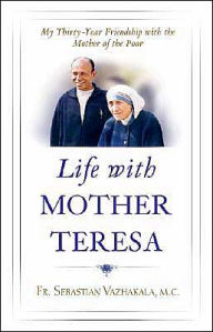 Title: Life with Mother Teresa: My Thirty-Year Friendship with the Mother of the Poor, Author: Sebastian Vazhakala