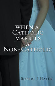 Title: When a Catholic Marries a Non-Catholic, Author: Robert J. Hater