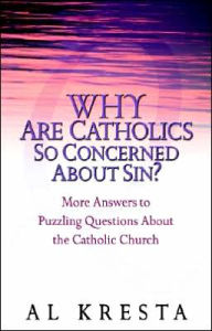 Title: Why Are Catholics So Concerned about Sin?: More Answers to Puzzling Questions about the Catholic Church, Author: Al Kresta