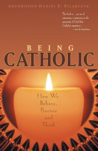 Title: Being Catholic: How We Believe, Practice and Think, Author: Daniel E Pilarczyk