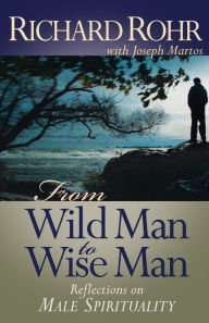 Title: From Wild Man to Wise Man: Reflections on Male Spirituality / Edition 1, Author: Richard Rohr O.F.M.