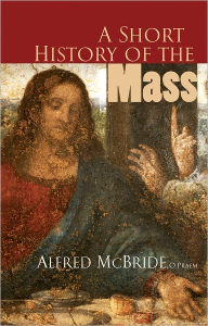 Title: A Short History of the Mass, Author: Alfred Mc Bride O.Praem