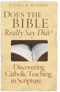 Title: Does the Bible Really Say That?: Discovering Catholic Teaching in Scripture, Author: Patrick Madrid