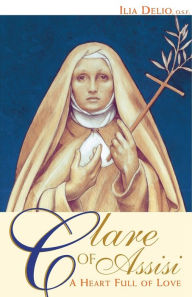 Title: Clare of Assisi: A Heart Full of Love, Author: Ilia Delio O.S.F.