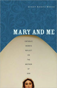 Title: Mary and Me: Catholic Women Reflect on the Mother of God, Author: Ginny Kubitz Moyer