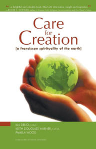 Title: Care for Creation: A Franciscan Spirituality of the Earth, Author: Ilia Delio O.S.F.