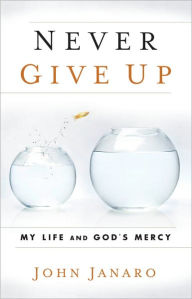 Title: Never Give Up: My Life and God's Mercy, Author: John Janaro