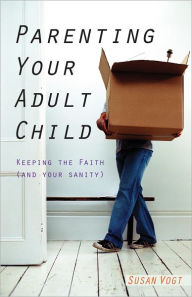 Title: Parenting Your Adult Child: Keeping the Faith (and Your Sanity), Author: Susan Vogt