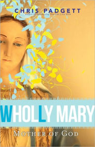 Title: Wholly Mary: Mother of God, Author: Chris Padgett