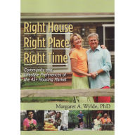 Title: Right House, Right Place, Right Time: Community and Lifestyle Preferences of the 45+ Housing Market, Author: Margaret A. Wylde