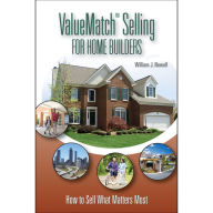 Title: ValueMatch Selling for Home Builders: How to Sell What Matters Most, Author: William J. Nowell