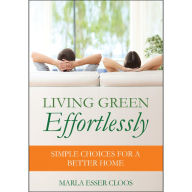 Title: Living Green Effortlessly: Simple Choices for a Better Home, Author: Marla Esser Cloos