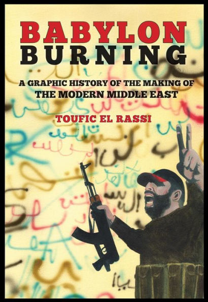 Babylon Burning: A Graphic History of the Making of the Modern Middle East