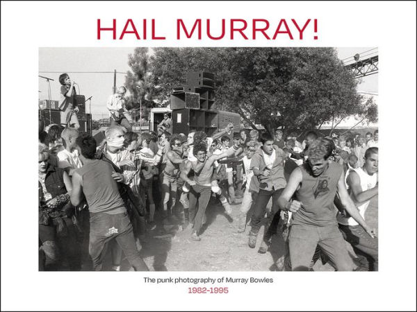 Hail Murray!: The Punk Photography of Murray Bowles, 1982-1995