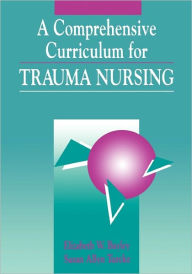 Title: A Comprehensive Curriculum for Trauma Nursing / Edition 1, Author: Elizabeth W. Bayley