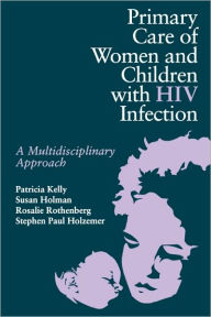 Title: Primary Care of Women and Children with HIV: A Multidisciplinary Approach / Edition 1, Author: Patricia Kelly