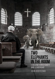 Title: Two Elephants in the Room: Evolving Christianity and Leadership, Author: John Bodycomb