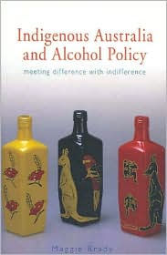 Title: Indigenous Australia and Alcohol Policy: Meeting Difference with Indifference, Author: Maggie Brady