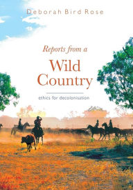 Title: Reports from a wild country: Ethics of decolonisation / Edition 1, Author: Deborah Bird Rose