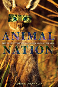 Title: Animal Nation: The True Story of Animals and Australia, Author: Adrian Franklin