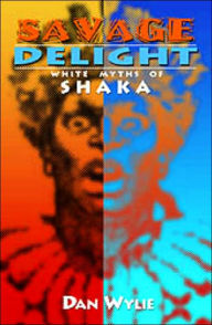 Title: Savage Delight: White Myths of Shaka, Author: University Of KwaZulu-Natal Press