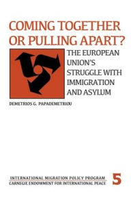 Title: Coming Together or Pulling Apart?: The European Union's Struggle with Immigration and Asylum, Author: Demetrios G Papademetriou