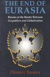 Title: The End of Eurasia: Russia on the Border Between Geopolitics and Globalization, Author: Dmitri V Trenin